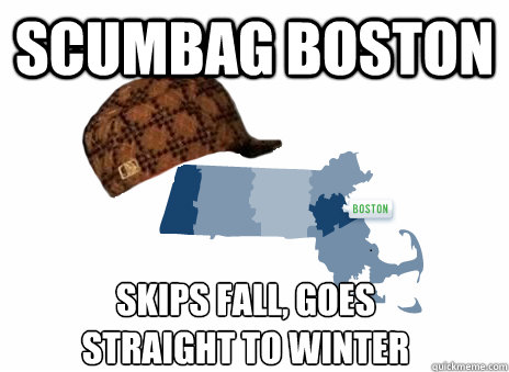 scumbag boston skips fall, goes 
straight to winter  Scumbag boston