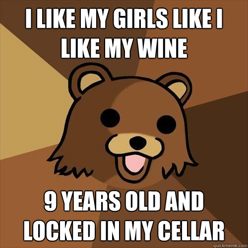 I like my girls like i like my wine 9 years old and locked in my cellar - I like my girls like i like my wine 9 years old and locked in my cellar  Pedobear