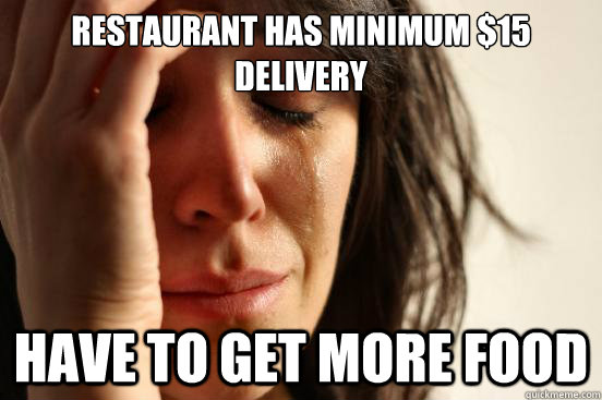 restaurant has minimum $15 delivery have to get more food  First World Problems