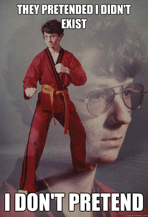 They pretended I didn't Exist I don't pretend - They pretended I didn't Exist I don't pretend  Karate Kyle