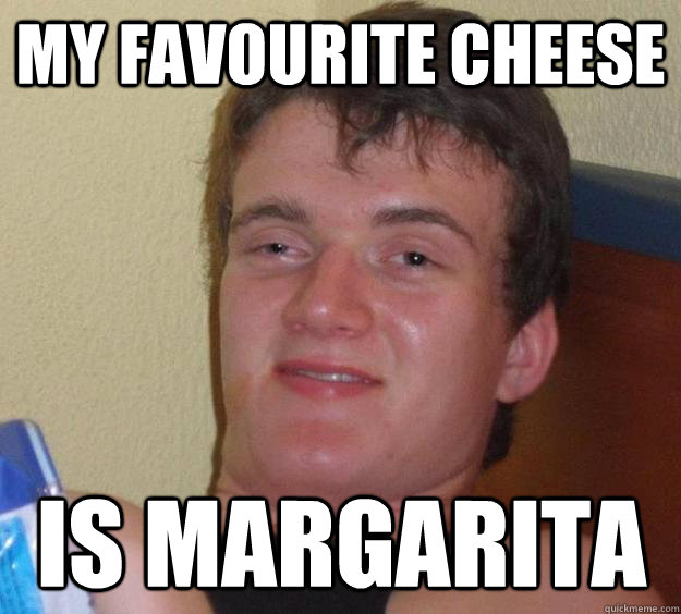 my favourite cheese is margarita    10 Guy