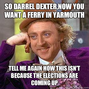 So Darrel Dexter,now you want a ferry in yarmouth Tell me again how this isn't because the elections are coming up  Condescending Wonka