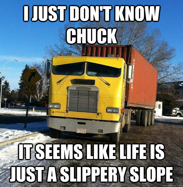 I just don't know Chuck It seems like life is just a slippery slope - I just don't know Chuck It seems like life is just a slippery slope  Melancholy Mac