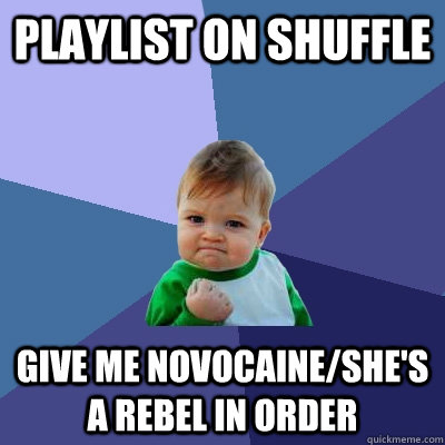 playlist on shuffle give me novocaine/she's a rebel in order - playlist on shuffle give me novocaine/she's a rebel in order  Success Kid