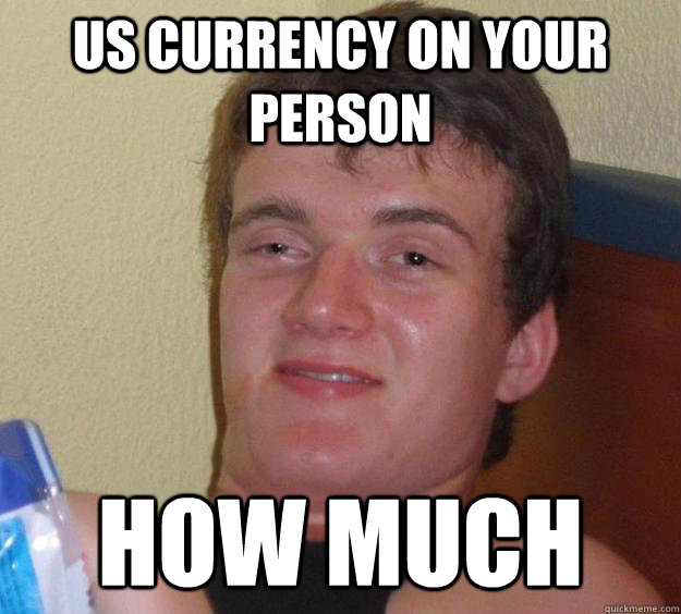 US currency on your person How much  10 Guy