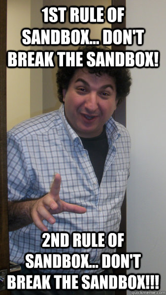 1st rule of sandbox... don't break the sandbox! 2nd rule of sandbox... don't break the sandbox!!! - 1st rule of sandbox... don't break the sandbox! 2nd rule of sandbox... don't break the sandbox!!!  Overoptimistic Product Manager