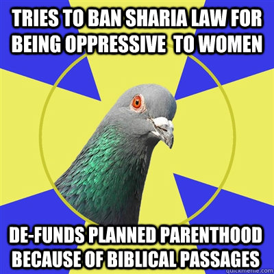 tries to ban sharia law for being oppressive  to women de-funds planned parentHood because of biblical passages  Religion Pigeon