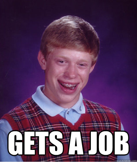  Gets a job -  Gets a job  Bad Luck Brian