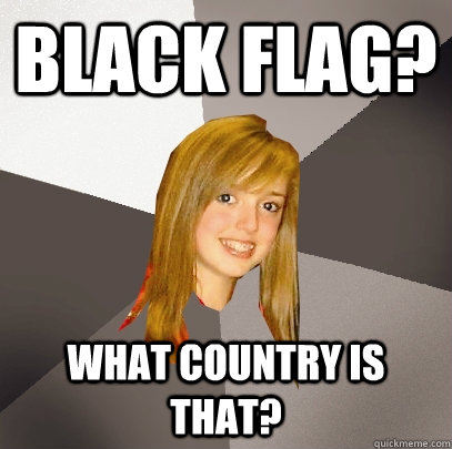 black flag? what country is that?  Musically Oblivious 8th Grader