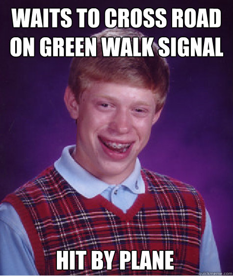 waits to cross road on green walk signal Hit by plane  Bad Luck Brian