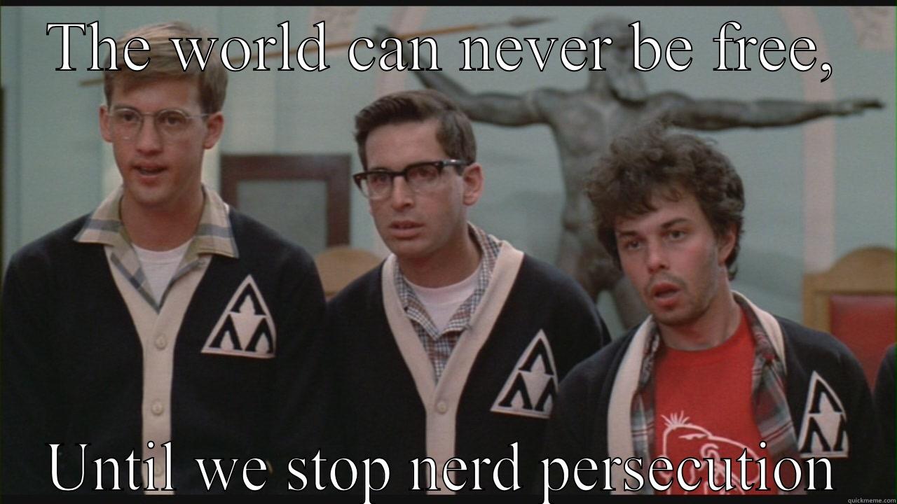 THE WORLD CAN NEVER BE FREE, UNTIL WE STOP NERD PERSECUTION Misc