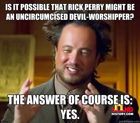 Is it possible that Rick Perry might be an uncircumcised devil-worshipper? The answer of course is: YES.  History Channel Guy