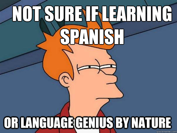 Not sure if learning spanish Or language genius by nature  Futurama Fry