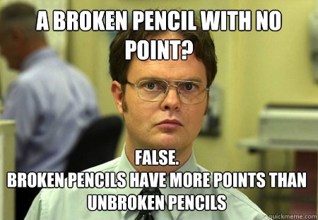 A Broken Pencil with no point? False.
Broken pencils have more points than unbroken pencils - A Broken Pencil with no point? False.
Broken pencils have more points than unbroken pencils  Dwight