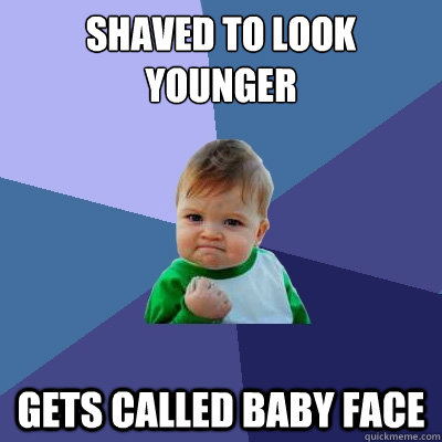 shaved to look younger gets called baby face  Success Kid