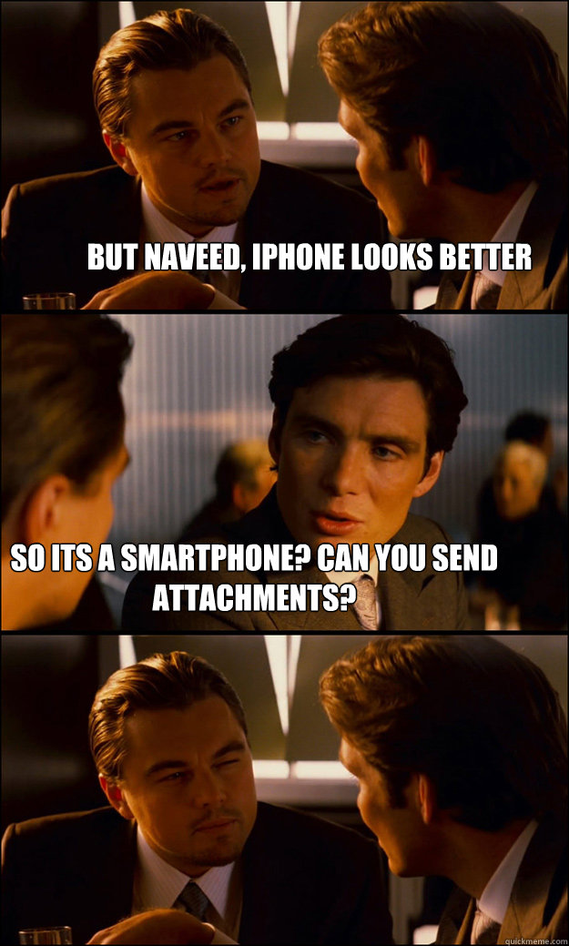 But naveed, iphone looks better So its a smartphone? Can you send attachments?  - But naveed, iphone looks better So its a smartphone? Can you send attachments?   Inception