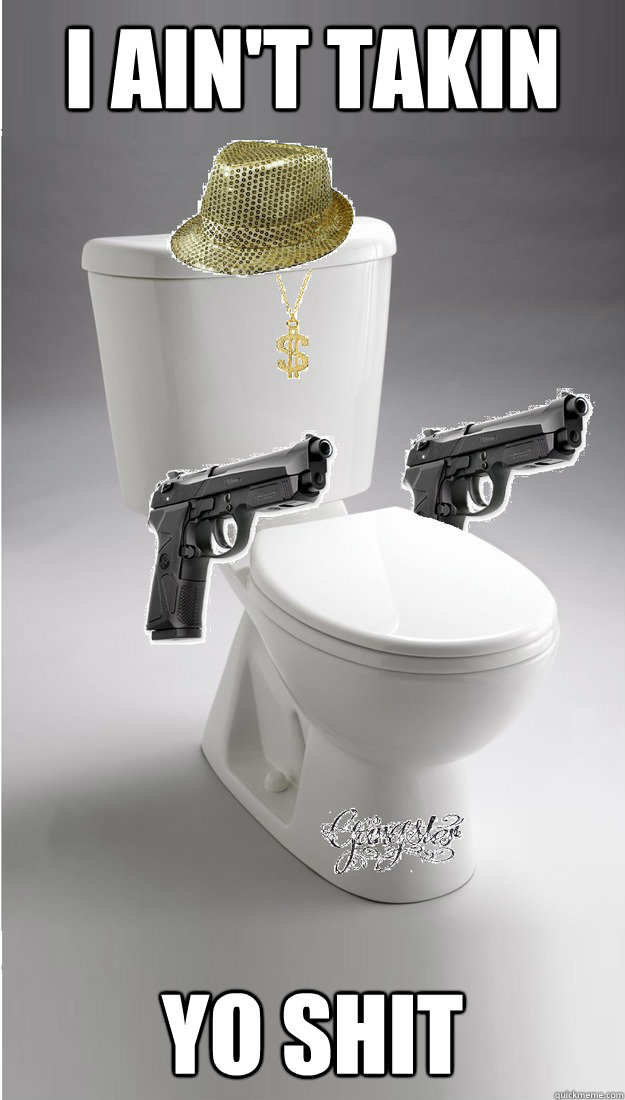 i ain't takin yo shit  Gangsta Toilet