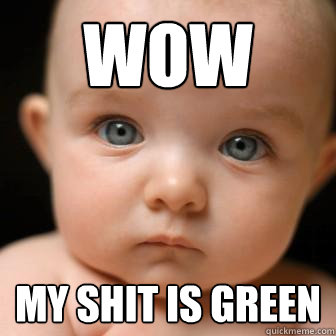 wow my shit is green - wow my shit is green  Serious Baby