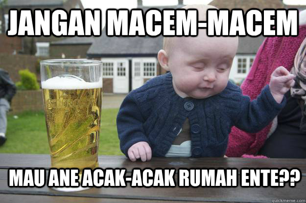 Jangan Macem-macem Mau ane acak-acak rumah ente??   drunk baby