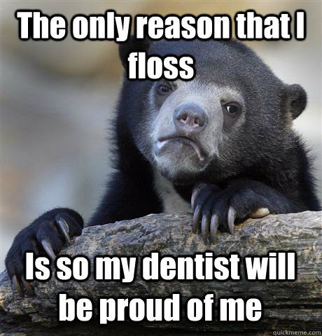 The only reason that I floss Is so my dentist will be proud of me  Confession Bear