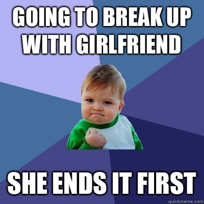 Going to break up with girlfriend She ends it first  Success Kid