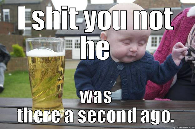 I SHIT YOU NOT HE WAS THERE A SECOND AGO. drunk baby