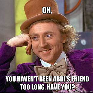 oh, you haven't been abdi's friend too long, have you? - oh, you haven't been abdi's friend too long, have you?  Willy Wonka Meme