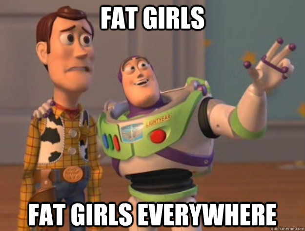 fat girls fat girls EVERYWHERE - fat girls fat girls EVERYWHERE  Toy Story