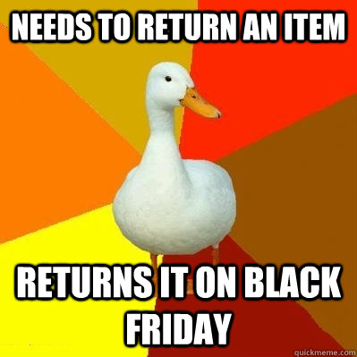 Needs to return an item Returns it on Black Friday  Tech Impaired Duck