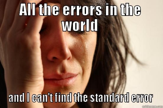 ALL THE ERRORS IN THE WORLD AND I CAN'T FIND THE STANDARD ERROR First World Problems