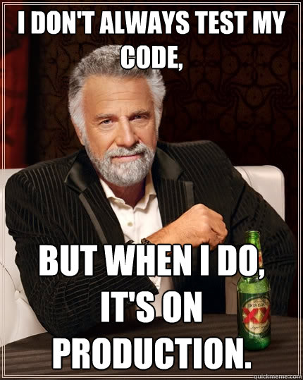 I don't always test my code, But when I do, it's on production. - I don't always test my code, But when I do, it's on production.  The Most Interesting Man In The World