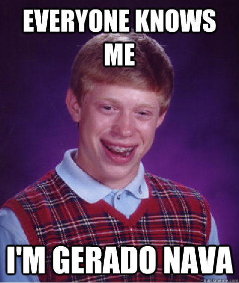 everyone knows me i'm gerado nava  Bad Luck Brian