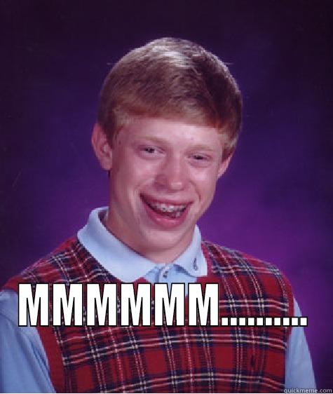  MMMMMM.......... Bad Luck Brian