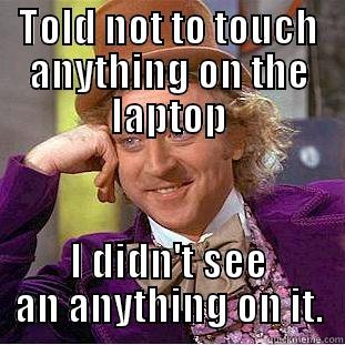 Dont Touch - TOLD NOT TO TOUCH ANYTHING ON THE LAPTOP I DIDN'T SEE AN ANYTHING ON IT. Condescending Wonka