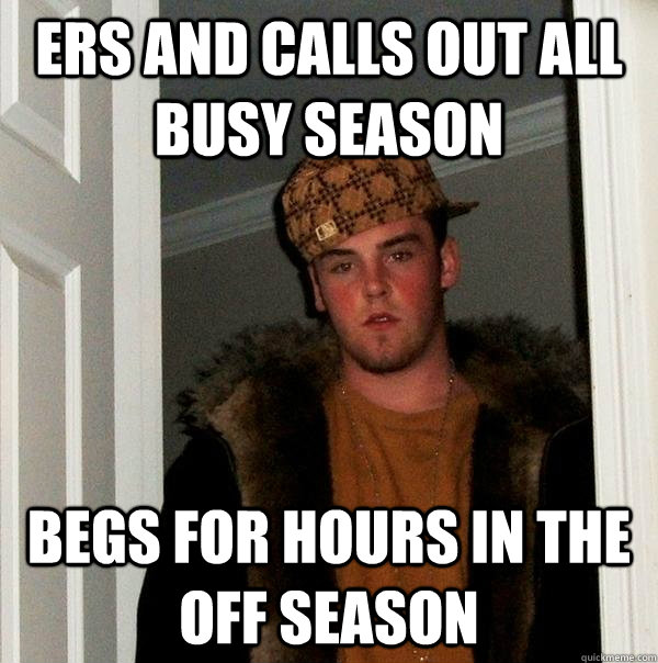 ERs and calls out all busy season begs for hours in the off season  Scumbag Steve