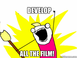 Develop all the film!  All The Things