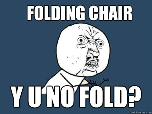 Folding chair y u no fold?  Y U No