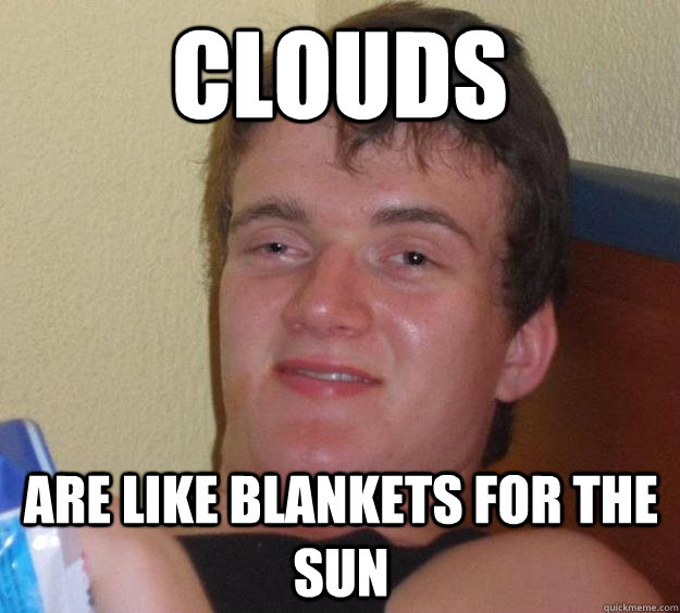 Clouds are like BLankets for the sun  10 Guy