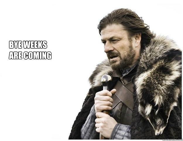 bye weeks
are coming  Imminent Ned