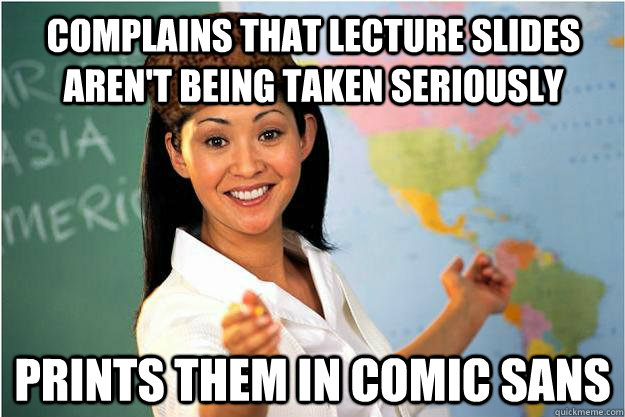 Complains that lecture slides aren't being taken seriously Prints them in comic sans  Scumbag Teacher