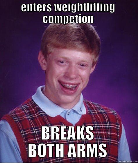 ENTERS WEIGHTLIFTING COMPETION BREAKS BOTH ARMS Bad Luck Brian