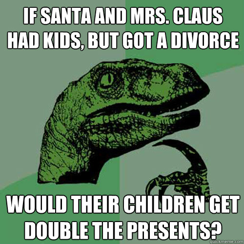 If Santa and Mrs. Claus had kids, but got a divorce would their children get double the presents?  Philosoraptor