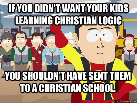 If you didn't want your kids learning Christian logic you shouldn't have sent them to a Christian school.   Captain Hindsight