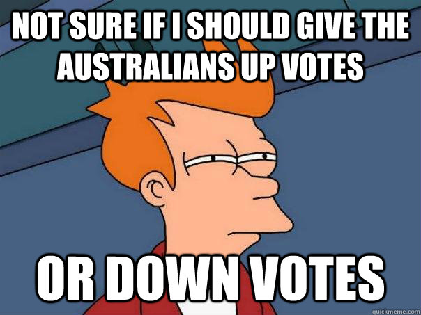 Not sure if I should give the Australians up votes Or down votes - Not sure if I should give the Australians up votes Or down votes  Futurama Fry