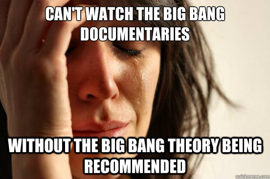 Can't watch the Big Bang documentaries Without the Big Bang Theory being recommended  First World Problems