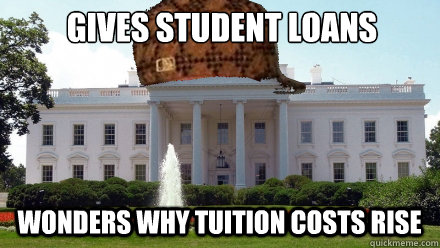 GIVES STUDENT LOANS WONDERS WHY TUITION COSTS RISE   Scumbag White House