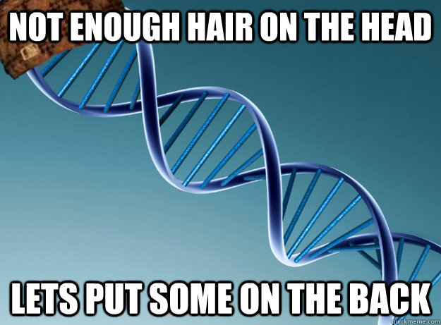 Not enough hair on the head lets put some on the back  Scumbag Genetics