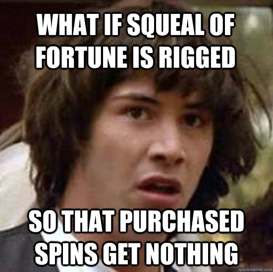 what if squeal of fortune is rigged so that purchased spins get nothing  conspiracy keanu