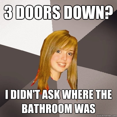 3 Doors Down? I didn't ask where the bathroom was - 3 Doors Down? I didn't ask where the bathroom was  Musically Oblivious 8th Grader