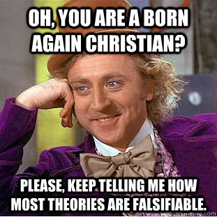 Oh, You are a born again christian? Please, keep telling me how most theories are falsifiable.  Creepy Wonka